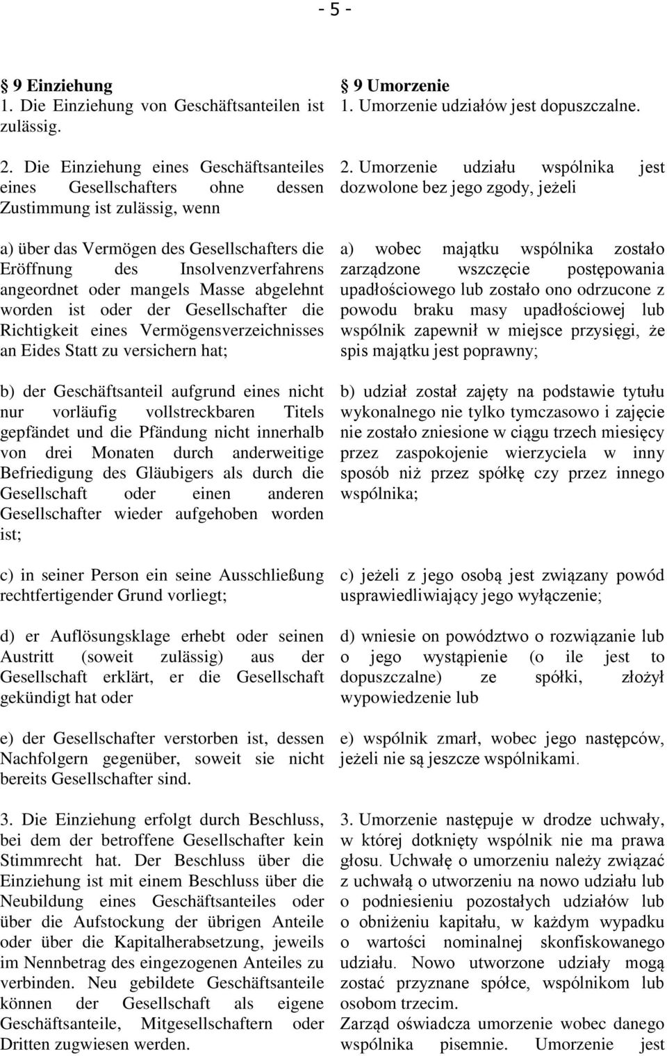 mangels Masse abgelehnt worden ist oder der Gesellschafter die Richtigkeit eines Vermögensverzeichnisses an Eides Statt zu versichern hat; b) der Geschäftsanteil aufgrund eines nicht nur vorläufig