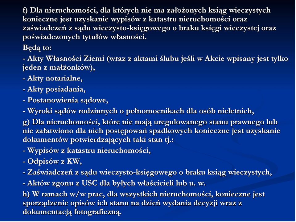 Będą to: - Akty Własności Ziemi (wraz z aktami ślubu jeśli w Akcie wpisany jest tylko jeden z małżonków), - Akty notarialne, - Akty posiadania, - Postanowienia sądowe, - Wyroki sądów rodzinnych o