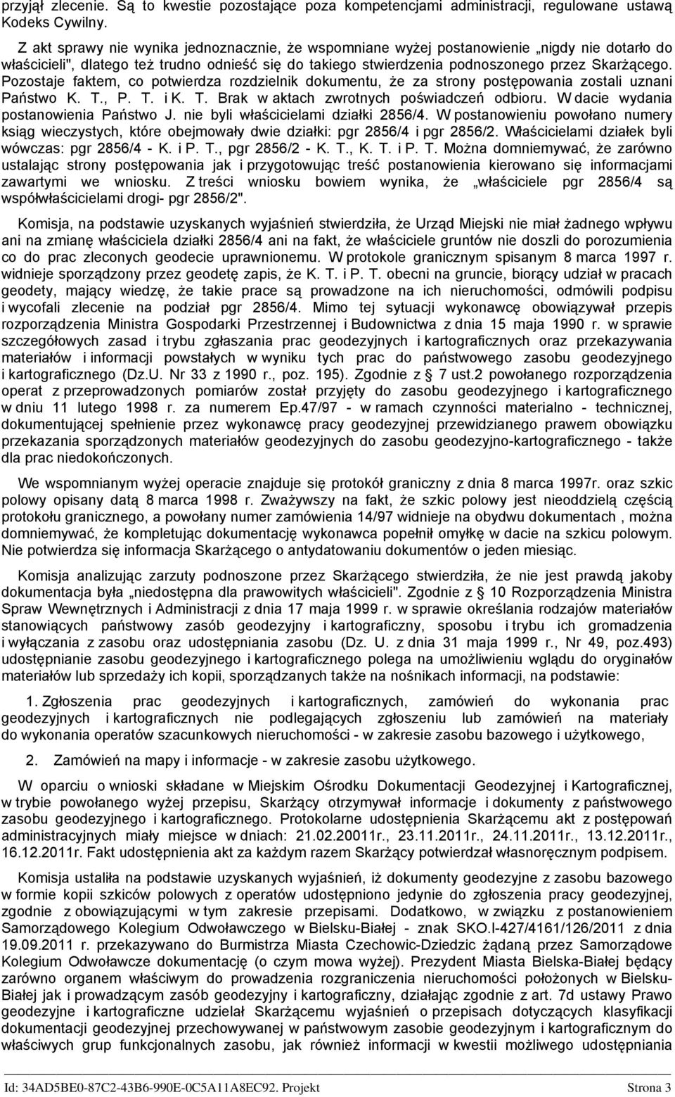 Pozostaje faktem, co potwierdza rozdzielnik dokumentu, że za strony postępowania zostali uznani Państwo K. T., P. T. i K. T. Brak w aktach zwrotnych poświadczeń odbioru.