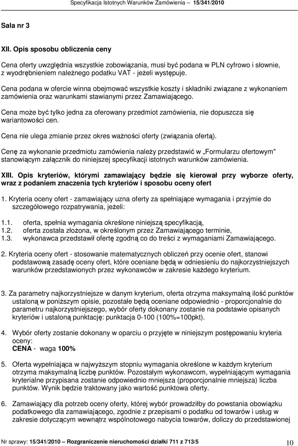 Cena moŝe być tylko jedna za oferowany przedmiot zamówienia, nie dopuszcza się wariantowości cen. Cena nie ulega zmianie przez okres waŝności oferty (związania ofertą).