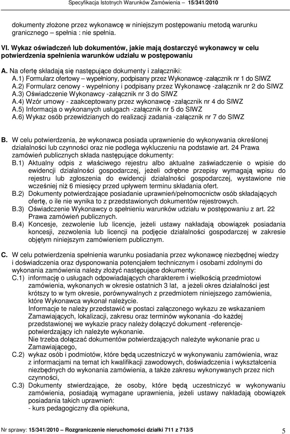 1) Formularz ofertowy wypełniony, podpisany przez Wykonawcę -załącznik nr 1 do SIWZ A.2) Formularz cenowy - wypełniony i podpisany przez Wykonawcę -załącznik nr 2 do SIWZ A.