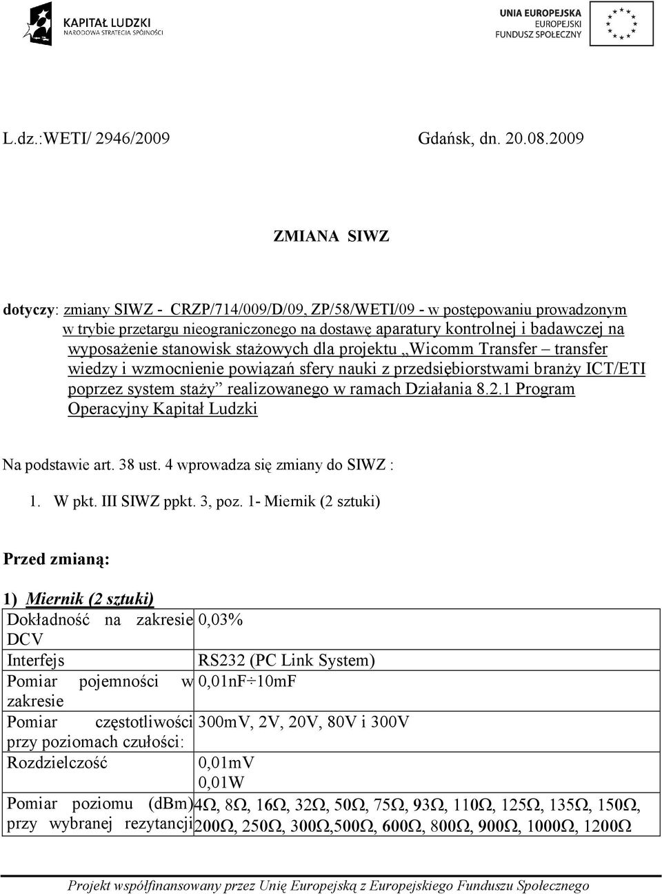 stanowisk staŝowych dla projektu Wicomm Transfer transfer wiedzy i wzmocnienie powiązań sfery nauki z przedsiębiorstwami branŝy ICT/ETI poprzez system staŝy realizowanego w ramach Działania 8.2.