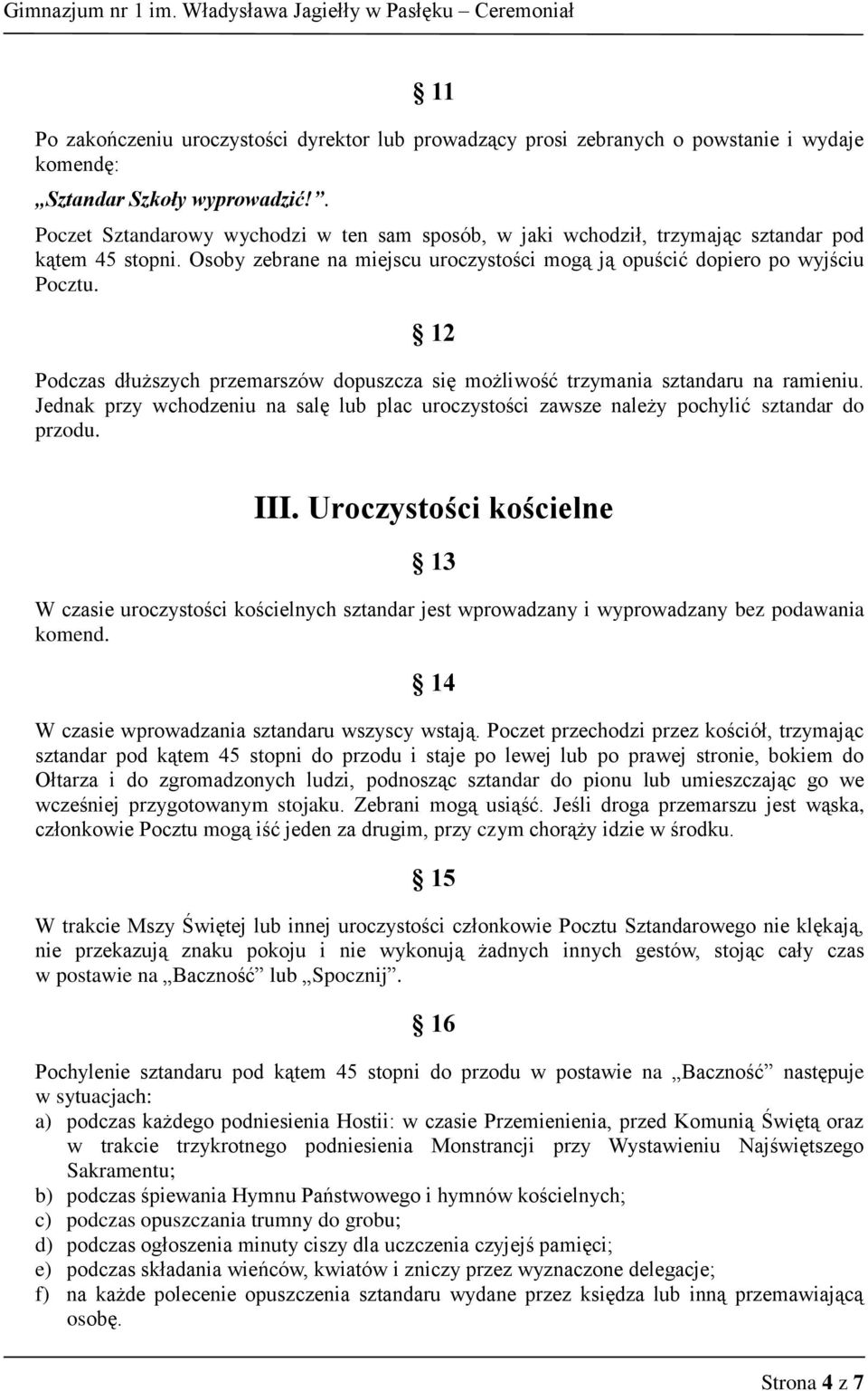 12 Podczas dłuższych przemarszów dopuszcza się możliwość trzymania sztandaru na ramieniu. Jednak przy wchodzeniu na salę lub plac uroczystości zawsze należy pochylić sztandar do przodu. III.