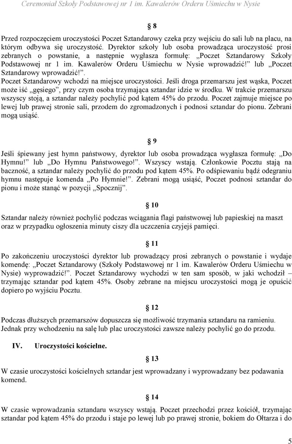 lub Poczet Sztandarowy wprowadzić!. Poczet Sztandarowy wchodzi na miejsce uroczystości. Jeśli droga przemarszu jest wąska, Poczet może iść gęsiego, przy czym osoba trzymająca sztandar idzie w środku.