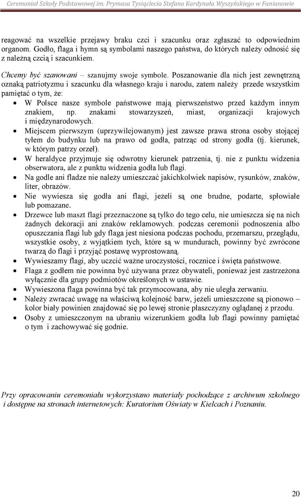 Poszanowanie dla nich jest zewnętrzną oznaką patriotyzmu i szacunku dla własnego kraju i narodu, zatem należy przede wszystkim pamiętać o tym, że: W Polsce nasze symbole państwowe mają pierwszeństwo