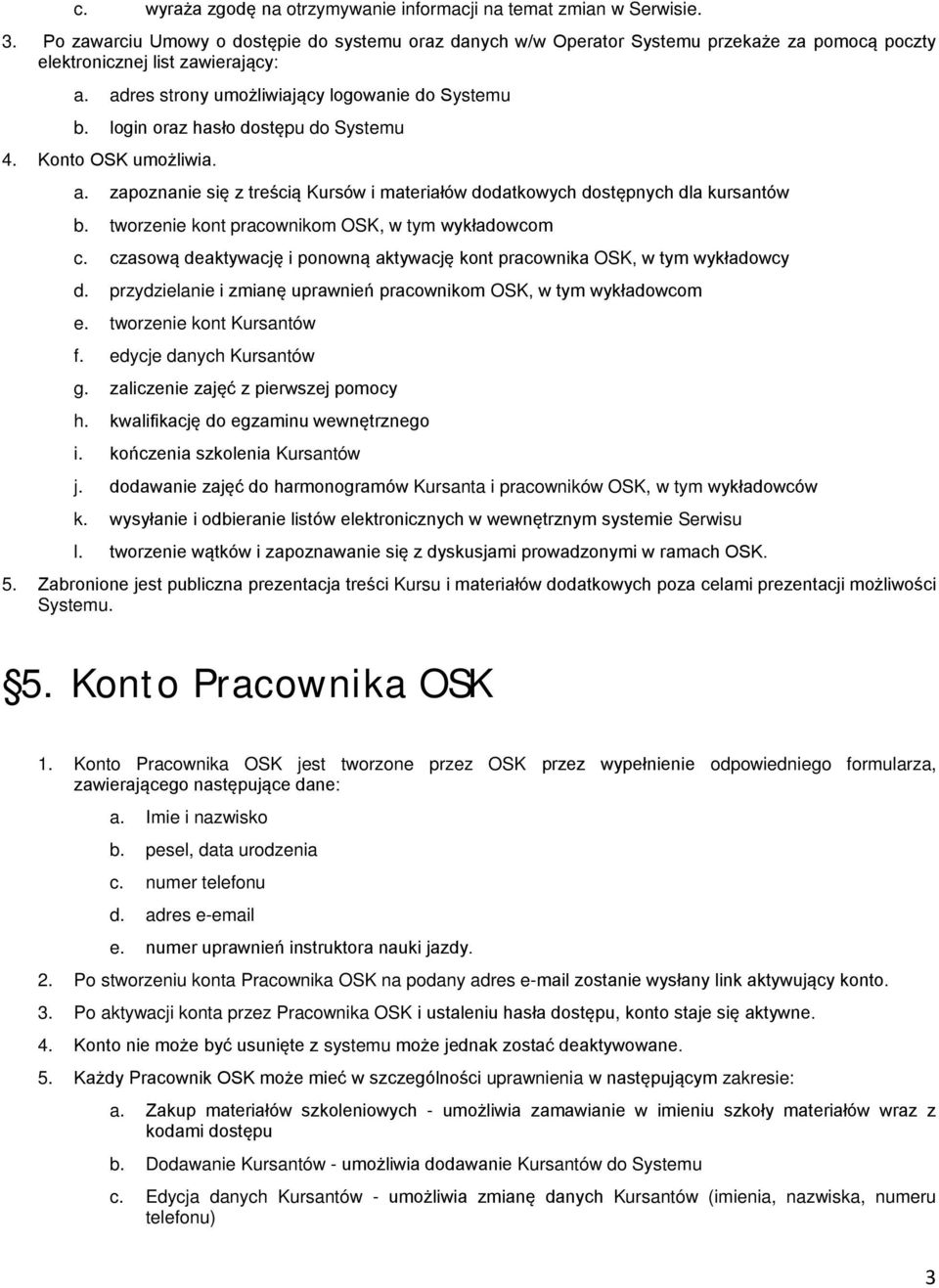 login oraz hasło dostępu do Systemu 4. Konto OSK umożliwia. a. zapoznanie się z treścią Kursów i materiałów dodatkowych dostępnych dla kursantów b. tworzenie kont pracownikom OSK, w tym wykładowcom c.