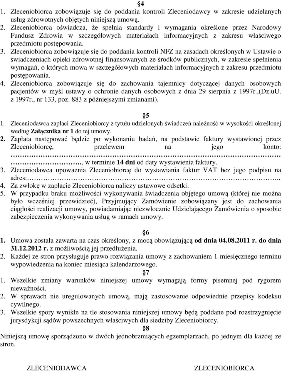 Zleceniobiorca zobowiązuje się do poddania kontroli NFZ na zasadach określonych w Ustawie o świadczeniach opieki zdrowotnej finansowanych ze środków publicznych, w zakresie spełnienia wymagań, o