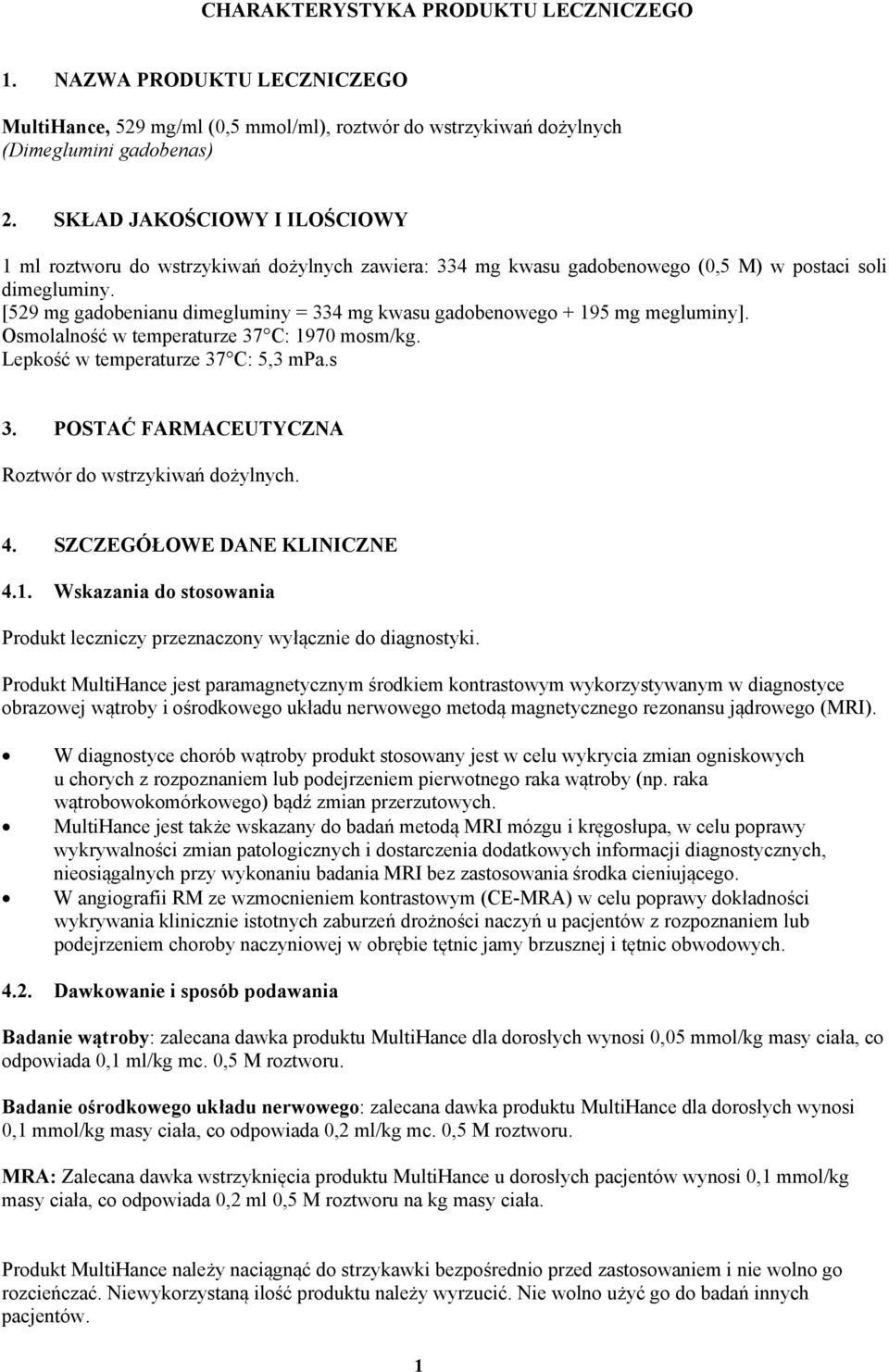 [529 mg gadobenianu dimegluminy = 334 mg kwasu gadobenowego + 195 mg megluminy]. Osmolalność w temperaturze 37 C: 1970 mosm/kg. Lepkość w temperaturze 37 C: 5,3 mpa.s 3.