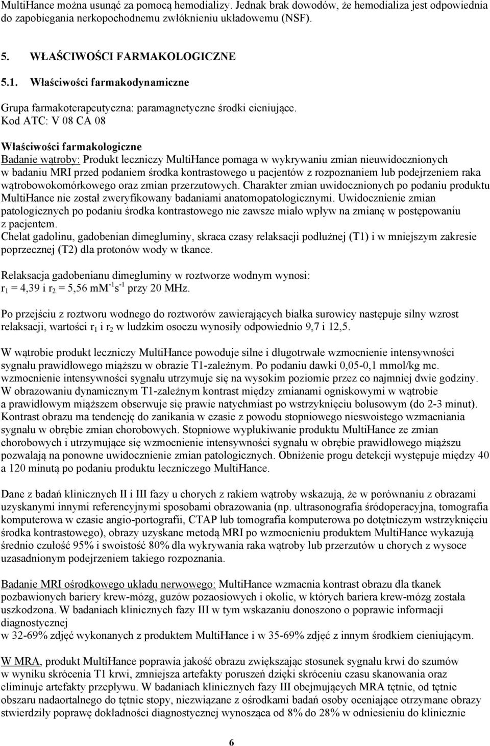 Kod ATC: V 08 CA 08 Właściwości farmakologiczne Badanie wątroby: Produkt leczniczy MultiHance pomaga w wykrywaniu zmian nieuwidocznionych w badaniu MRI przed podaniem środka kontrastowego u pacjentów