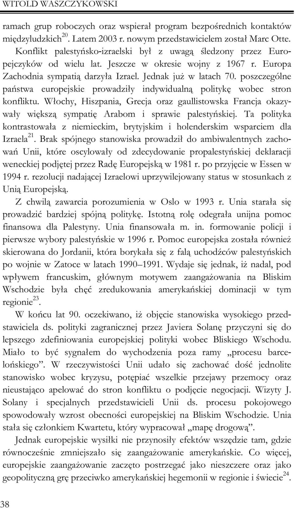 poszczególne pañstwa europejskie prowadzi³y indywidualn¹ politykê wobec stron konfliktu. W³ochy, Hiszpania, Grecja oraz gaullistowska Francja okazywa³y wiêksz¹ sympatiê Arabom i sprawie palestyñskiej.