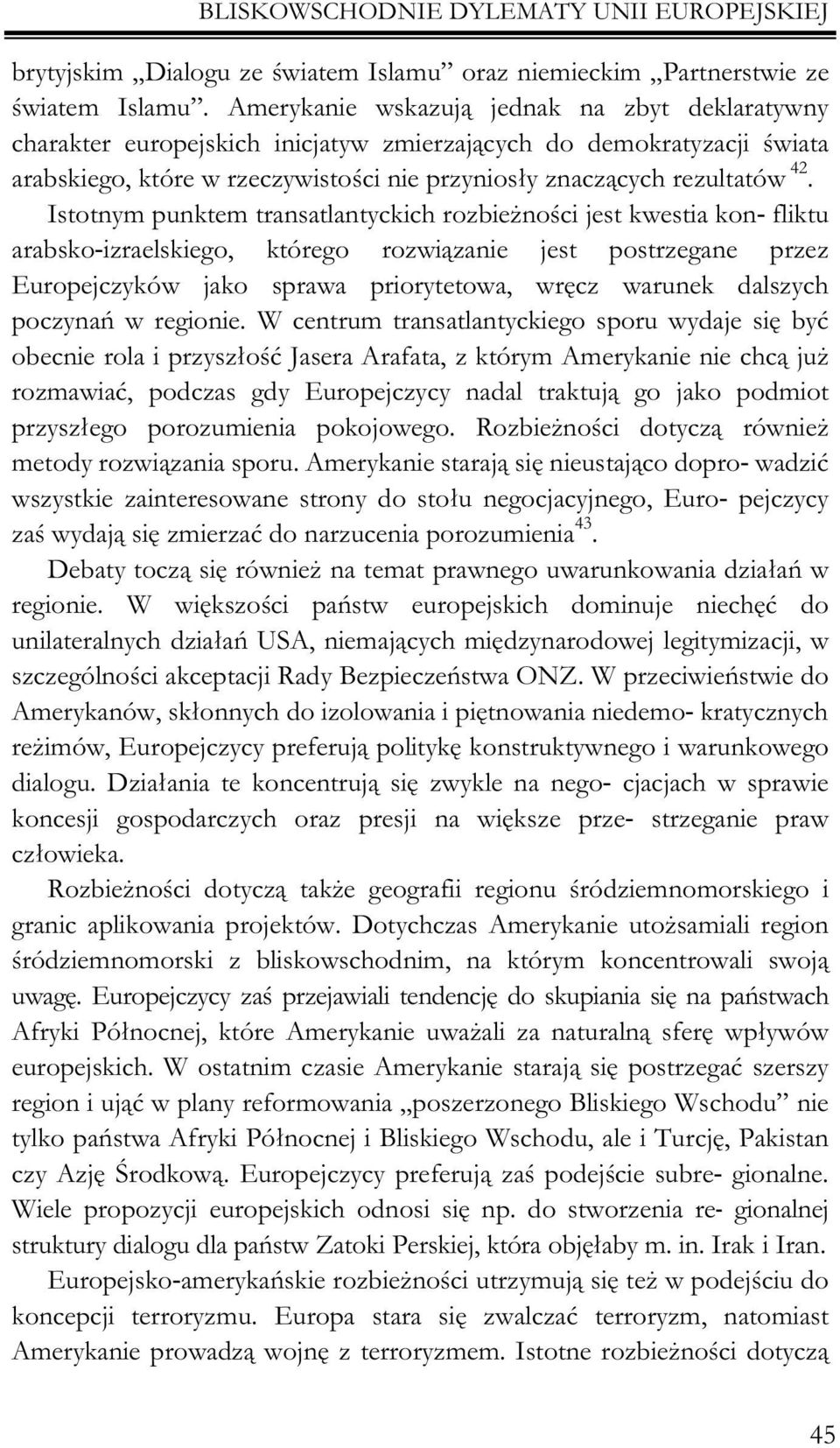 Istotnym punktem transatlantyckich rozbie noœci jest kwestia kon- fliktu arabsko-izraelskiego, którego rozwi¹zanie jest postrzegane przez Europejczyków jako sprawa priorytetowa, wrêcz warunek