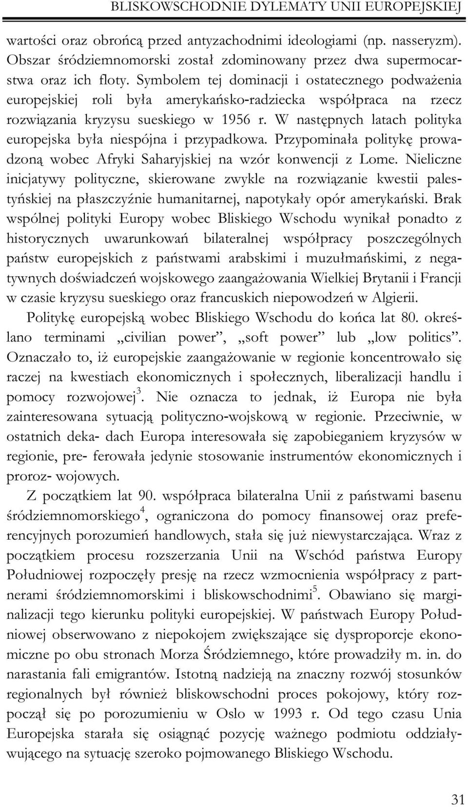 W nastêpnych latach polityka europejska by³a niespójna i przypadkowa. Przypomina³a politykê prowadzon¹ wobec Afryki Saharyjskiej na wzór konwencji z Lome.