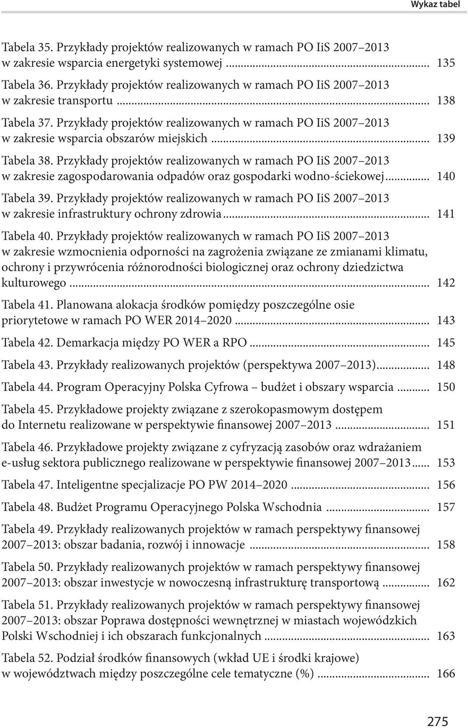 .. 139 Tabela 38. Przykłady projektów realizowanych w ramach PO IiS 2007 2013 w zakresie zagospodarowania odpadów oraz gospodarki wodno-ściekowej... 140 Tabela 39.