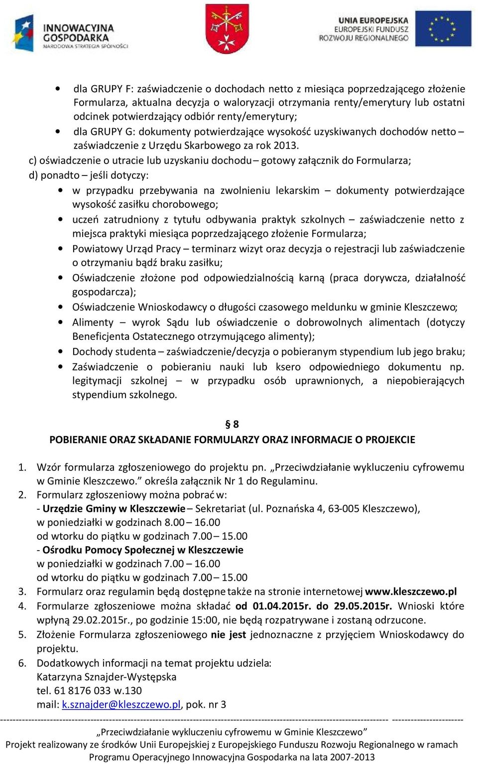 c) oświadczenie o utracie lub uzyskaniu dochodu gotowy załącznik do Formularza; d) ponadto jeśli dotyczy: w przypadku przebywania na zwolnieniu lekarskim dokumenty potwierdzające wysokość zasiłku