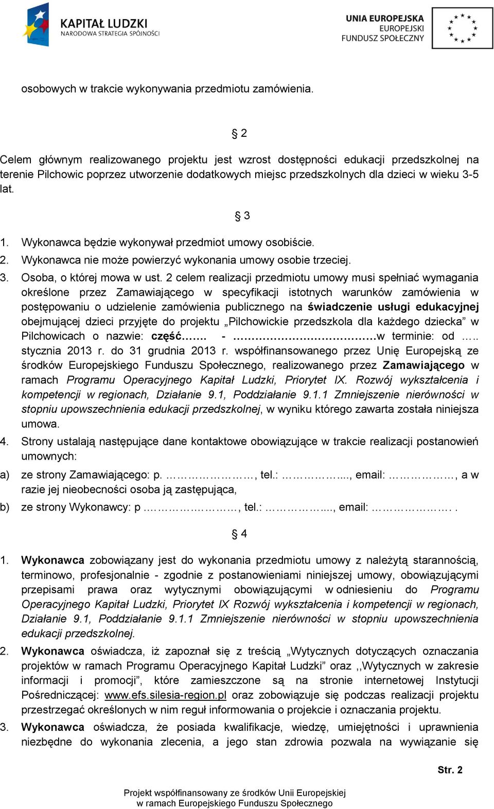 Wykonawca będzie wykonywał przedmiot umowy osobiście. 2. Wykonawca nie może powierzyć wykonania umowy osobie trzeciej. 3 3. Osoba, o której mowa w ust.