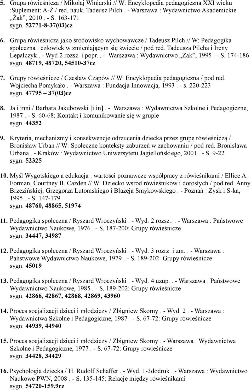 - Wyd 2 rozsz. i popr.. - Warszawa : Wydawnictwo Żak, 1995. - S. 174-186 sygn. 48719, 48720, 54510-37cz 7. Grupy rówieśnicze / Czesław Czapów // W: Encyklopedia pedagogiczna / pod red.