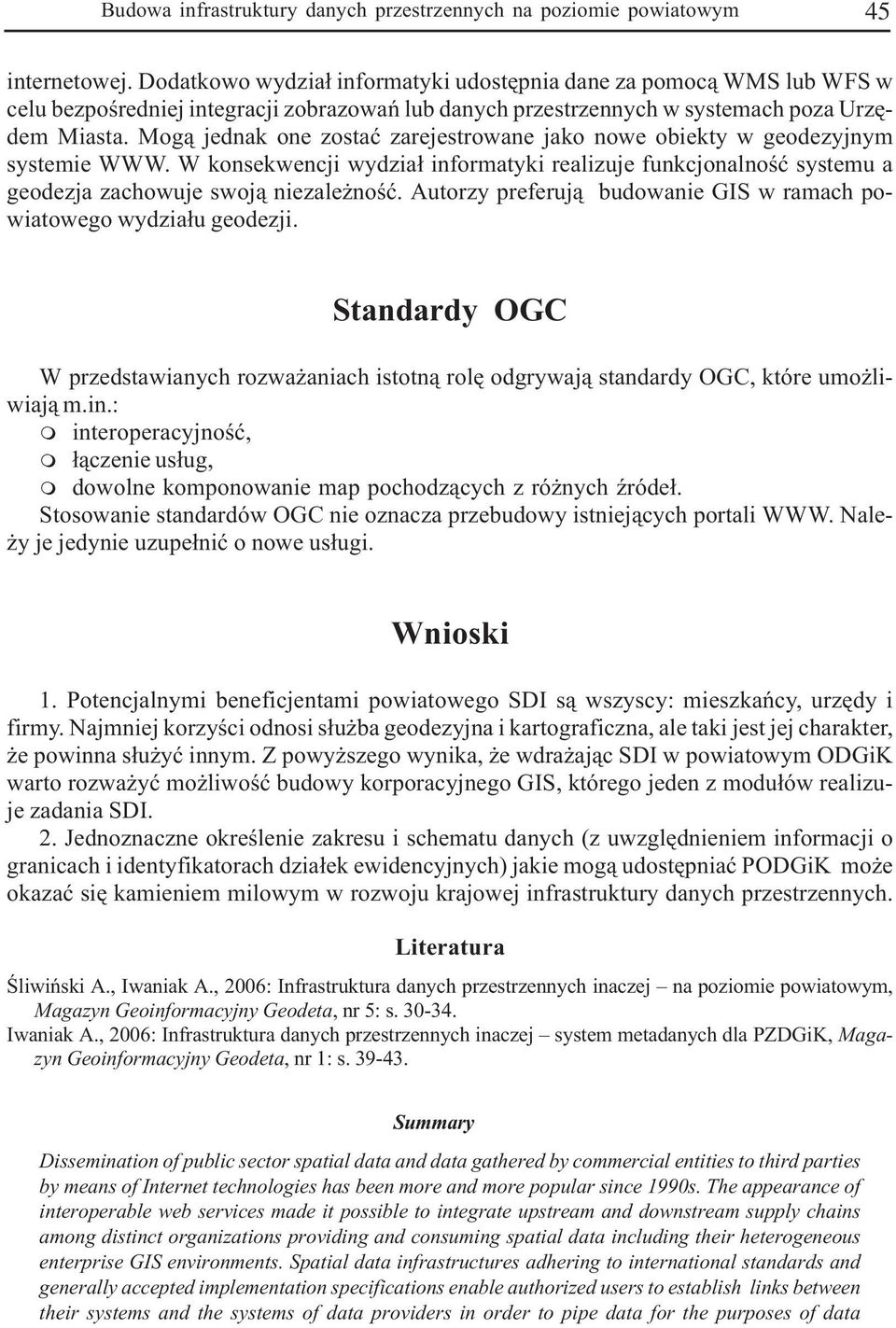 Mog¹ jednak one zostaæ zarejestrowane jako nowe obiekty w geodezyjnym systemie WWW. W konsekwencji wydzia³ informatyki realizuje funkcjonalnoœæ systemu a geodezja zachowuje swoj¹ niezale noœæ.