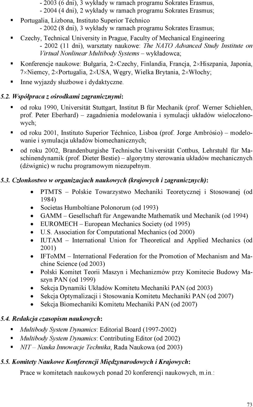 Nonlinear Multibody Systems wykładowca; Konferencje naukowe: Bułgaria, 2 Czechy, Finlandia, Francja, 2 Hiszpania, Japonia, 7 Niemcy, 2 Portugalia, 2 USA, Węgry, Wielka Brytania, 2 Włochy; Inne