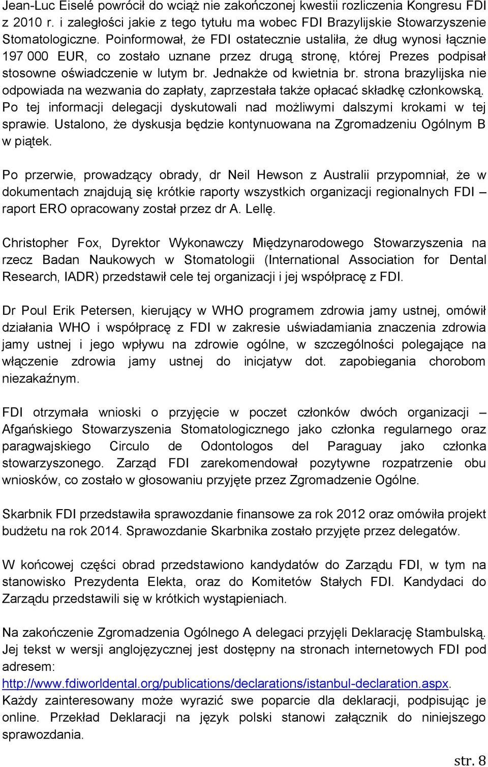 strona brazylijska nie odpowiada na wezwania do zapłaty, zaprzestała także opłacać składkę członkowską. Po tej informacji delegacji dyskutowali nad możliwymi dalszymi krokami w tej sprawie.