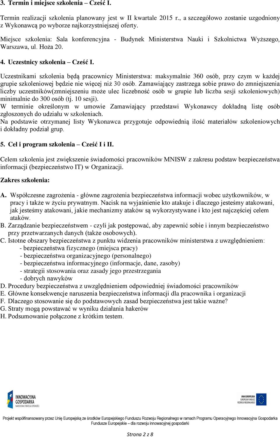 Uczestnikami szkolenia będą pracownicy Ministerstwa: maksymalnie 360 osób, przy czym w każdej grupie szkoleniowej będzie nie więcej niż 30 osób.