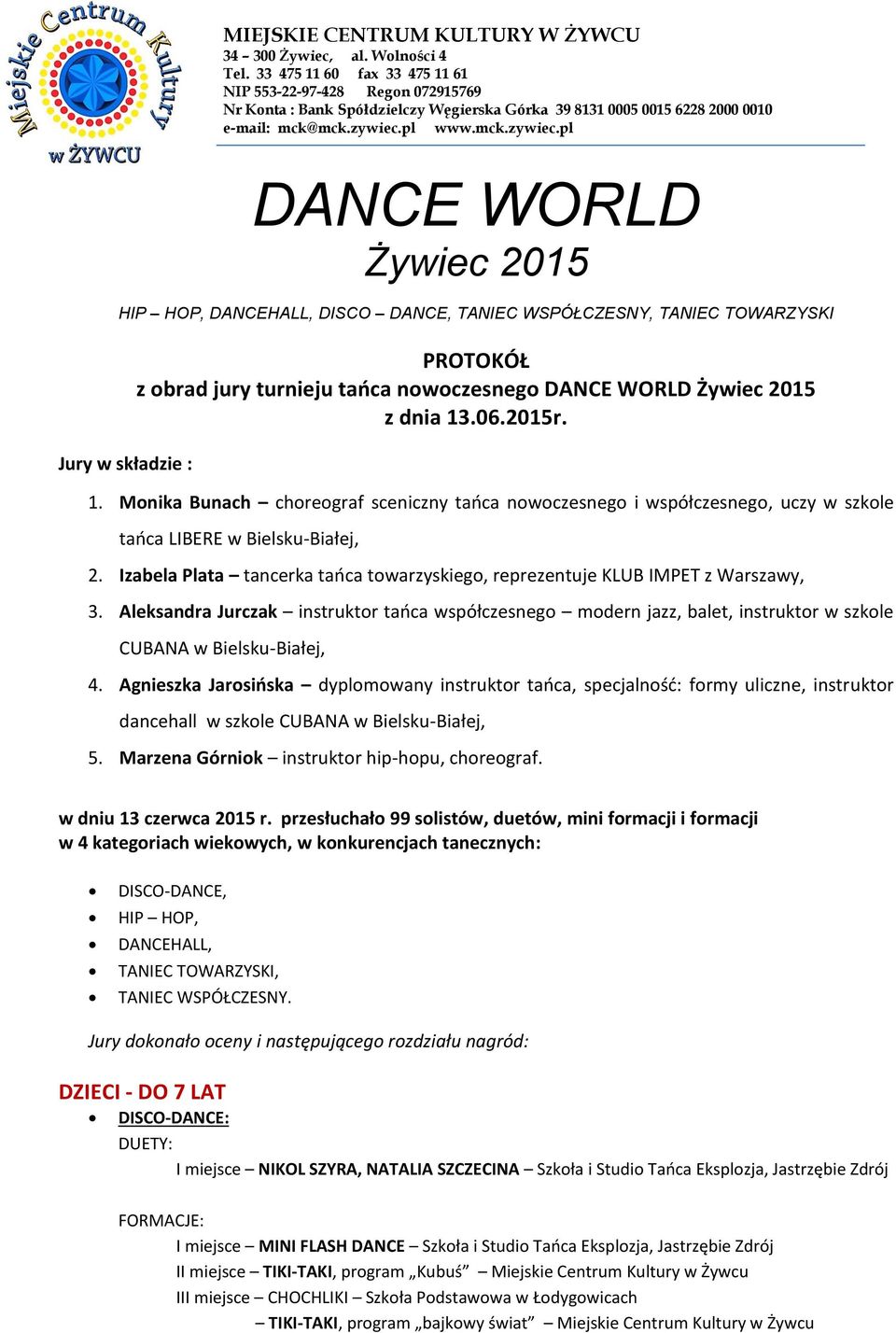 pl www.mck.zywiec.pl DANCE WORLD Żywiec 2015 DISCO DANCE, TANIEC WSPÓŁCZESNY, TANIEC TOWARZYSKI Jury w składzie : PROTOKÓŁ z obrad jury turnieju tańca nowoczesnego DANCE WORLD Żywiec 2015 z dnia 13.