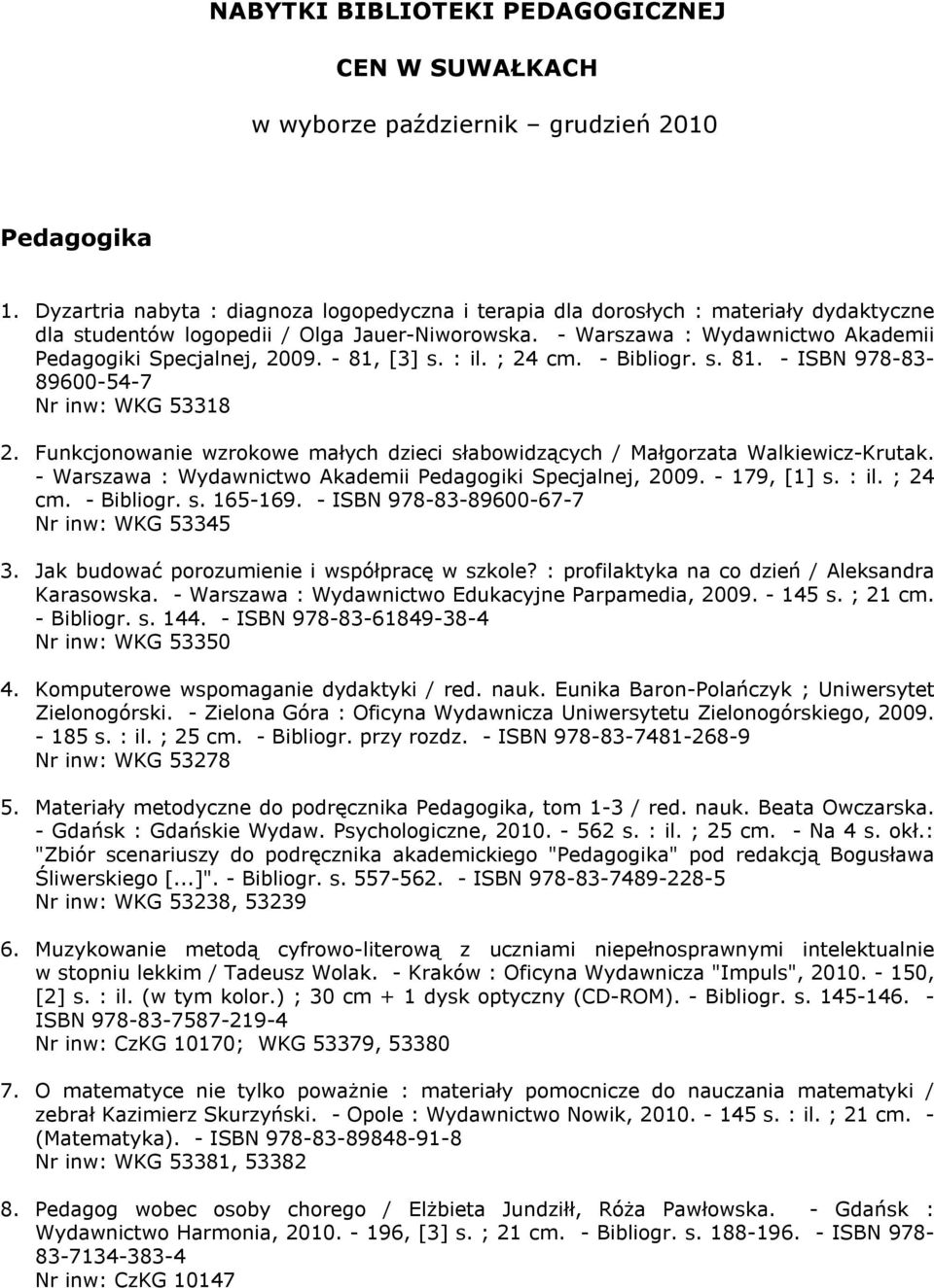 - 81, [3] s. : il. ; 24 cm. - Bibliogr. s. 81. - ISBN 978-83- 89600-54-7 Nr inw: WKG 53318 2. Funkcjonowanie wzrokowe małych dzieci słabowidzących / Małgorzata Walkiewicz-Krutak.