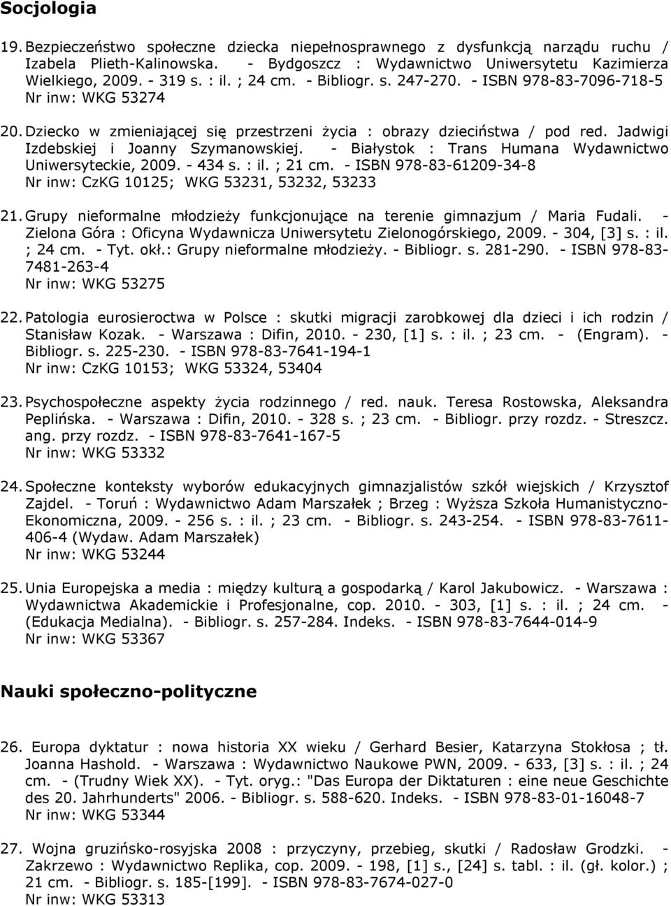 Jadwigi Izdebskiej i Joanny Szymanowskiej. - Białystok : Trans Humana Wydawnictwo Uniwersyteckie, 2009. - 434 s. : il. ; 21 cm. - ISBN 978-83-61209-34-8 Nr inw: CzKG 10125; WKG 53231, 53232, 53233 21.