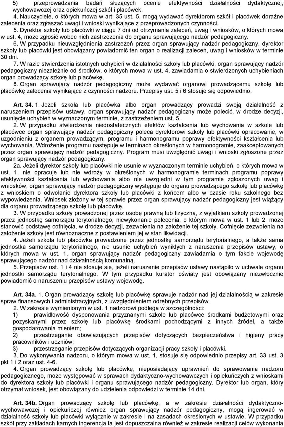 Dyrektor szkoły lub placówki w ciągu 7 dni od otrzymania zaleceń, uwag i wniosków, o których mowa w ust. 4, może zgłosić wobec nich zastrzeżenia do organu sprawującego nadzór pedagogiczny. 6.