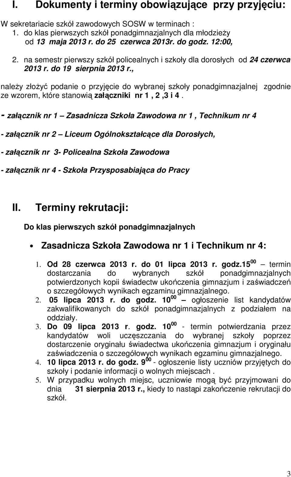 , należy złożyć podanie o przyjęcie do wybranej szkoły ponadgimnazjalnej zgodnie ze wzorem, które stanowią załączniki nr 1, 2,3 i 4.