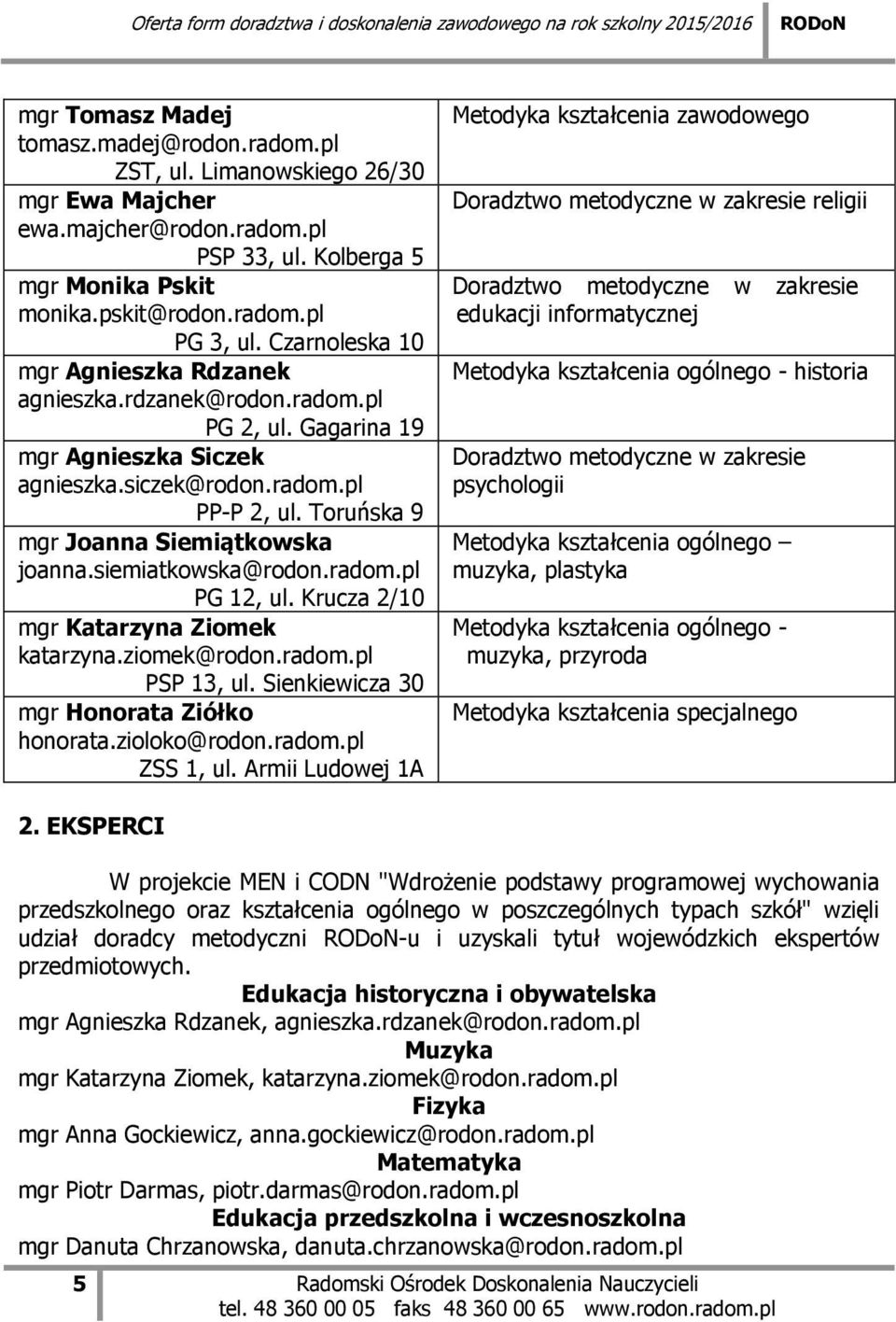 siemiatkowska@rodon.radom.pl PG 12, ul. Krucza 2/10 mgr Katarzyna Ziomek katarzyna.ziomek@rodon.radom.pl PSP 13, ul. Sienkiewicza 30 mgr Honorata Ziółko honorata.zioloko@rodon.radom.pl ZSS 1, ul.