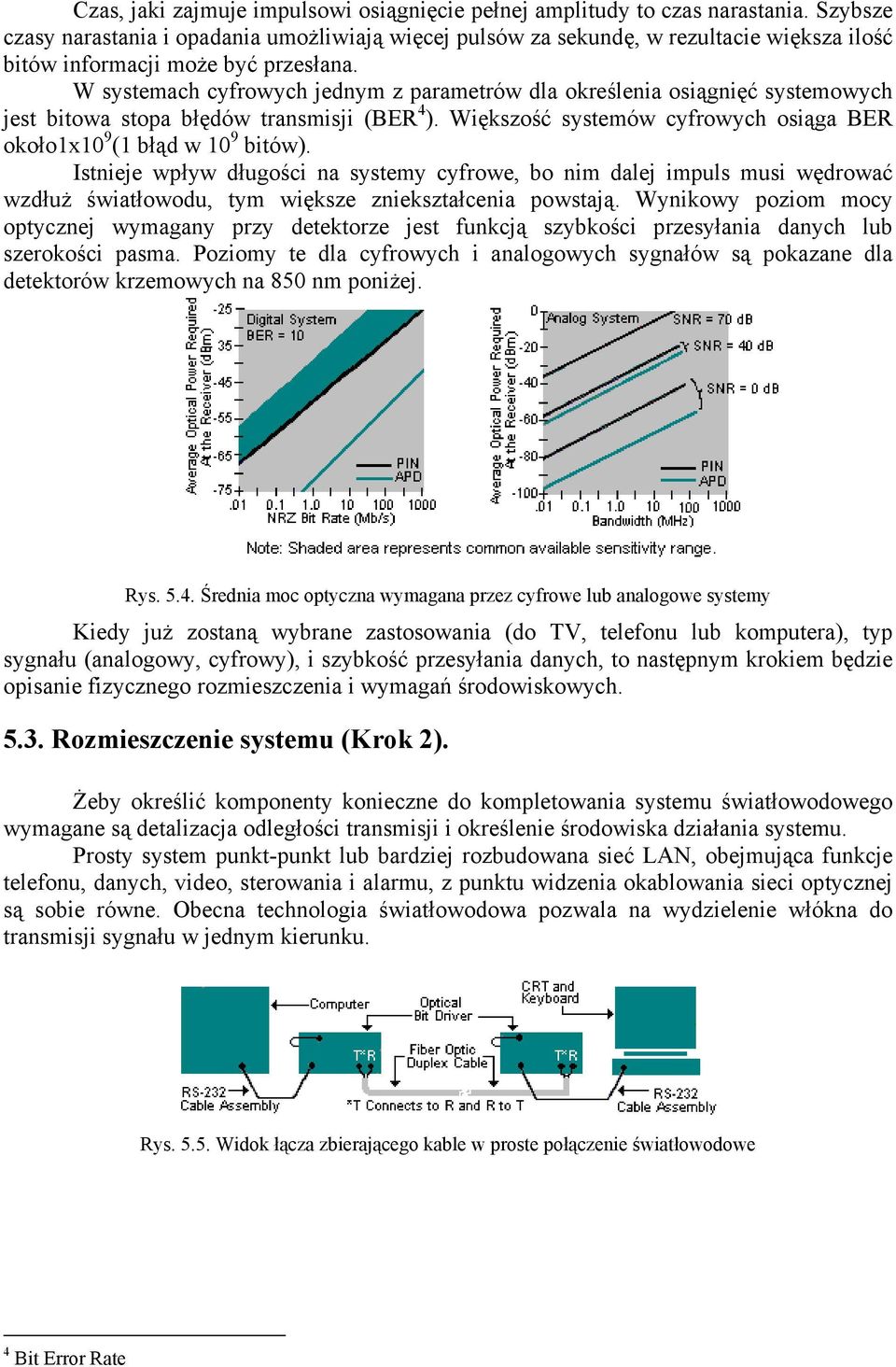 W systemach cyfrowych jednym z parametrów dla określenia osiągnięć systemowych jest bitowa stopa błędów transmisji (BER 4 ). Większość systemów cyfrowych osiąga BER około1x10 9 (1 błąd w 10 9 bitów).