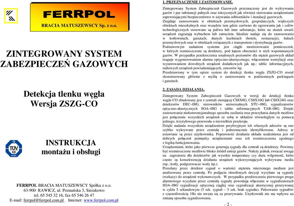 Zintegrwany System Zabezpieczeń Gazwych przeznaczny jest d wykrywania gazów i par substancji palnych raz tksycznych jak również sterwania urządzeniami zapewniającymi bezpieczeństw w używaniu