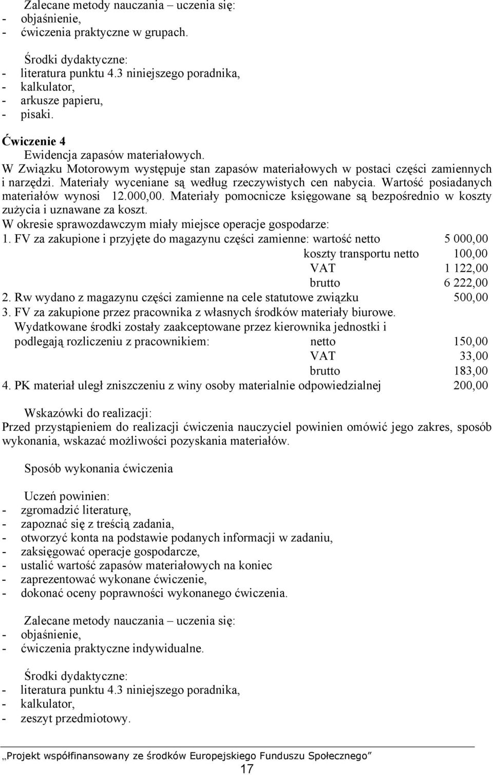 Wartość posiadanych materiałów wynosi 12.000,00. Materiały pomocnicze księgowane są bezpośrednio w koszty zużycia i uznawane za koszt. W okresie sprawozdawczym miały miejsce operacje gospodarze: 1.