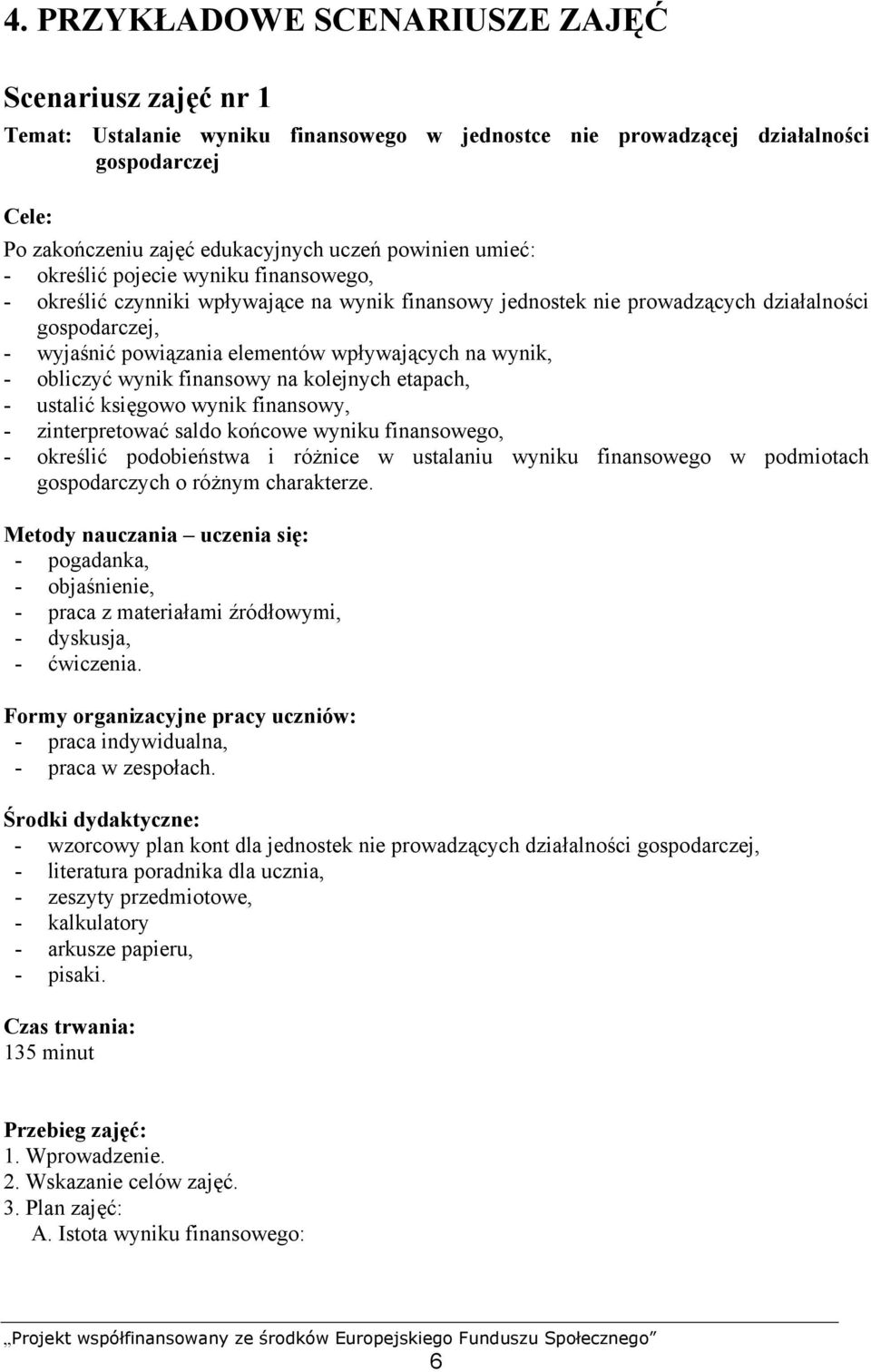 wynik, - obliczyć wynik finansowy na kolejnych etapach, - ustalić księgowo wynik finansowy, - zinterpretować saldo końcowe wyniku finansowego, - określić podobieństwa i różnice w ustalaniu wyniku