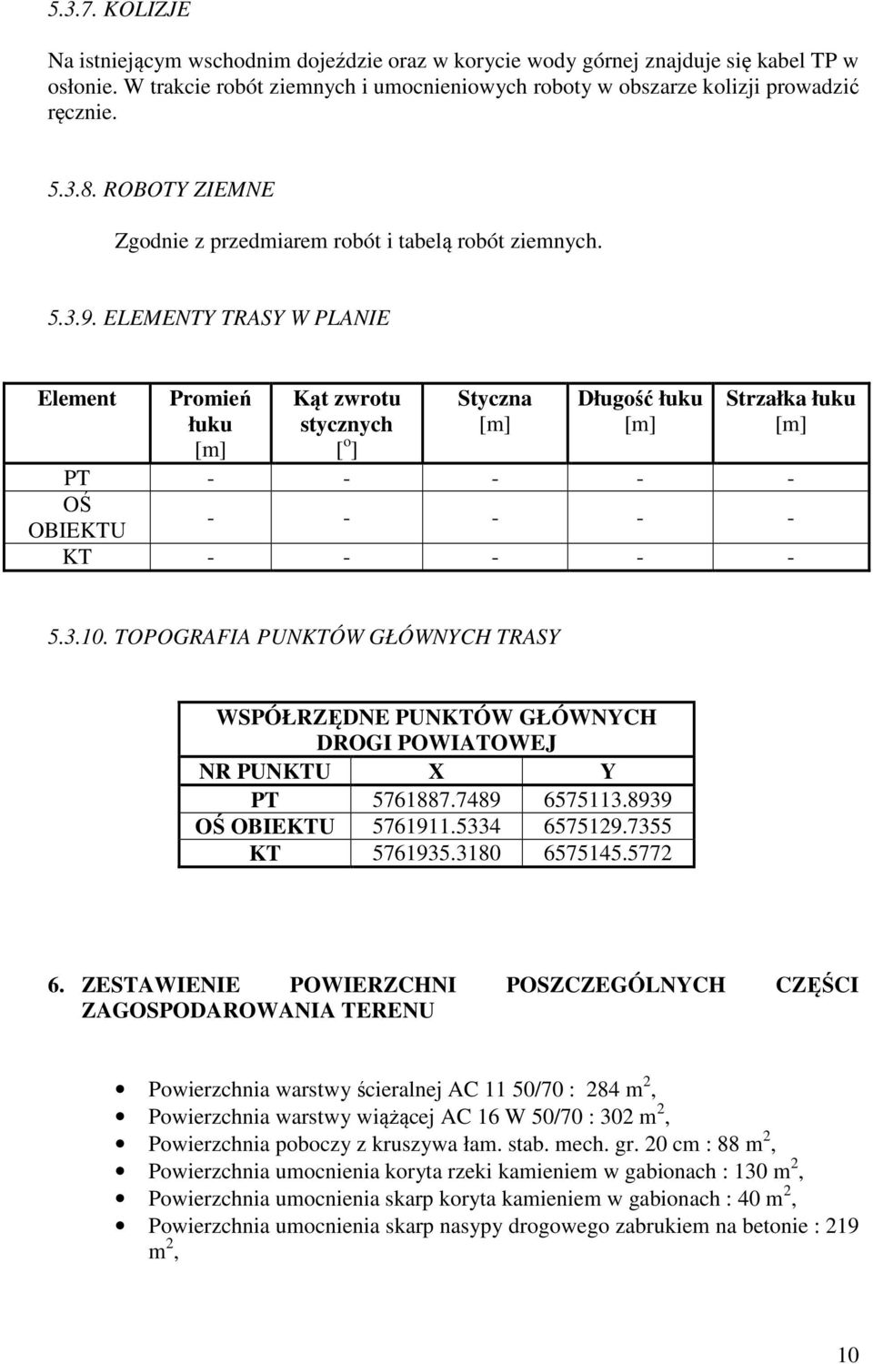 ELEMENTY TRASY W PLANIE Element Promień łuku [m] Kąt zwrotu stycznych [ o ] Styczna [m] Długość łuku [m] Strzałka łuku [m] PT - - - - - OŚ OBIEKTU - - - - - KT - - - - - 5.3.10.