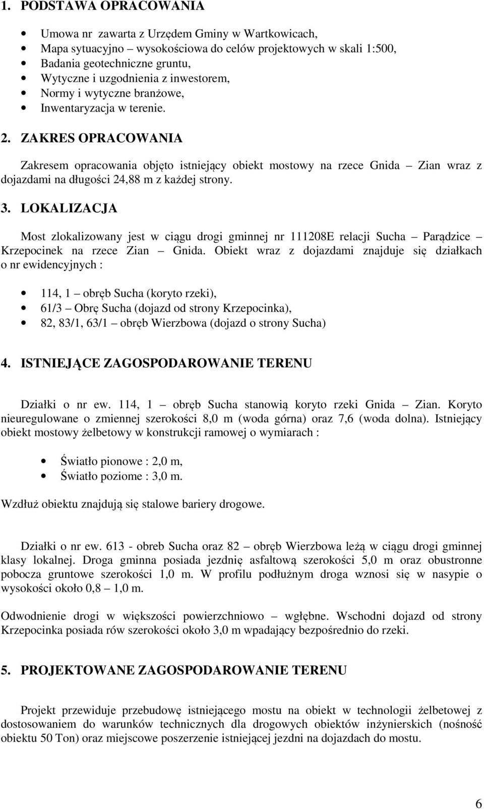 ZAKRES OPRACOWANIA Zakresem opracowania objęto istniejący obiekt mostowy na rzece Gnida Zian wraz z dojazdami na długości 24,88 m z każdej strony. 3.