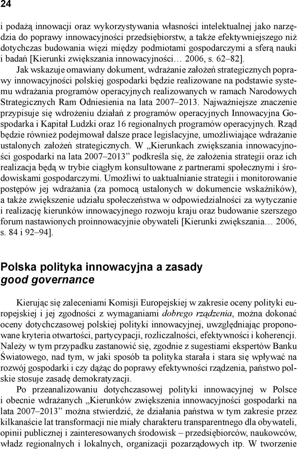 Jak wskazuje omawiany dokument, wdrażanie założeń strategicznych poprawy innowacyjności polskiej gospodarki będzie realizowane na podstawie systemu wdrażania programów operacyjnych realizowanych w