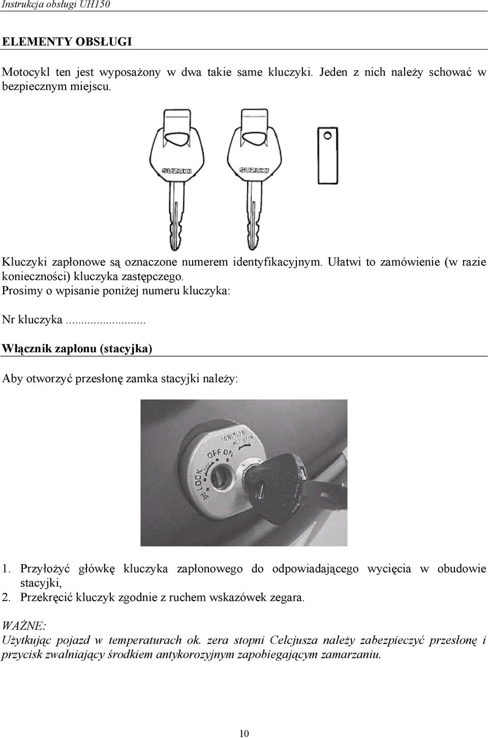 Prosimy o wpisanie poniżej numeru kluczyka: Nr kluczyka... Włącznik zapłonu (stacyjka) Aby otworzyć przesłonę zamka stacyjki należy: 1.