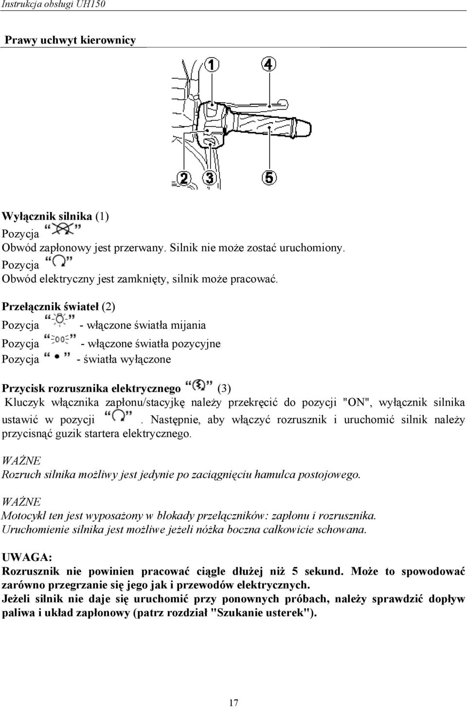 należy przekręcić do pozycji "ON", wyłącznik silnika ustawić w pozycji. Następnie, aby włączyć rozrusznik i uruchomić silnik należy przycisnąć guzik startera elektrycznego.