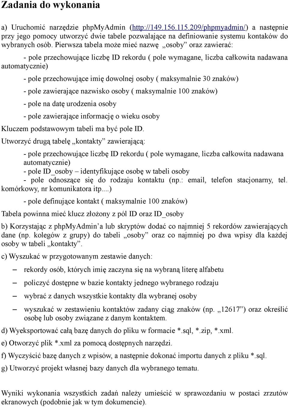 Pierwsza tabela może mieć nazwę osoby oraz zawierać: - pole przechowujące liczbę ID rekordu ( pole wymagane, liczba całkowita nadawana automatycznie) - pole przechowujące imię dowolnej osoby (