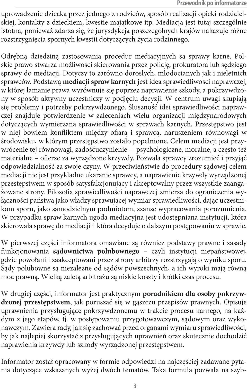 Odrębną dziedziną zastosowania procedur mediacyjnych są sprawy karne. Polskie prawo stwarza możliwości skierowania przez policję, prokuratora lub sędziego sprawy do mediacji.