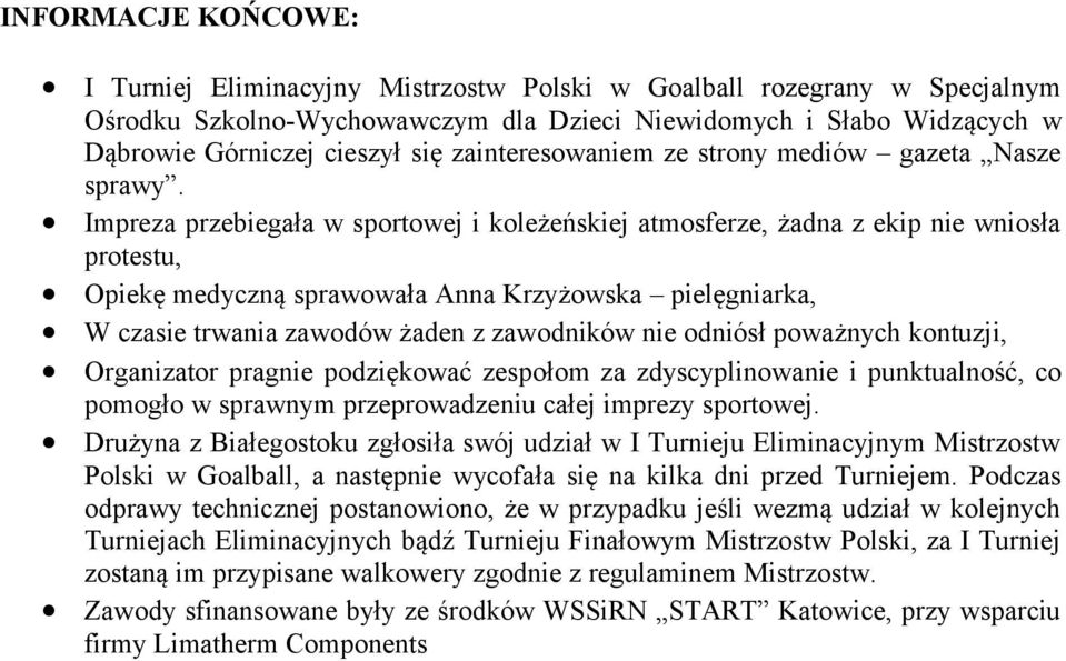 Impreza przebiegała w sportowej i koleżeńskiej atmosferze, żadna z ekip nie wniosła protestu, Opiekę medyczną sprawowała Anna Krzyżowska pielęgniarka, W czasie trwania zawodów żaden z zawodników nie