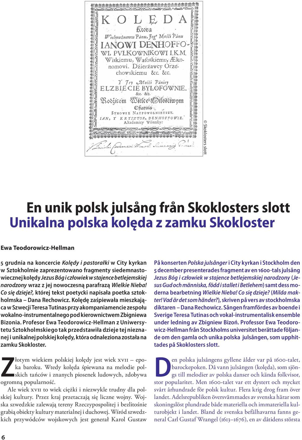 , której tekst poetycki napisała poetka sztokholmska Dana Rechowicz Kolędę zaśpiewała mieszkająca w Szwecji Teresa Tutinas przy akompaniamencie zespołu wokalno-instrumentalnego pod kierownictwem