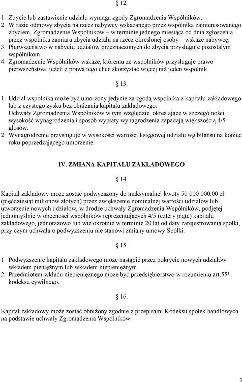 udziału na rzecz określonej osoby wskaże nabywcę. 3. Pierwszeństwo w nabyciu udziałów przeznaczonych do zbycia przysługuje pozostałym wspólnikom. 4.