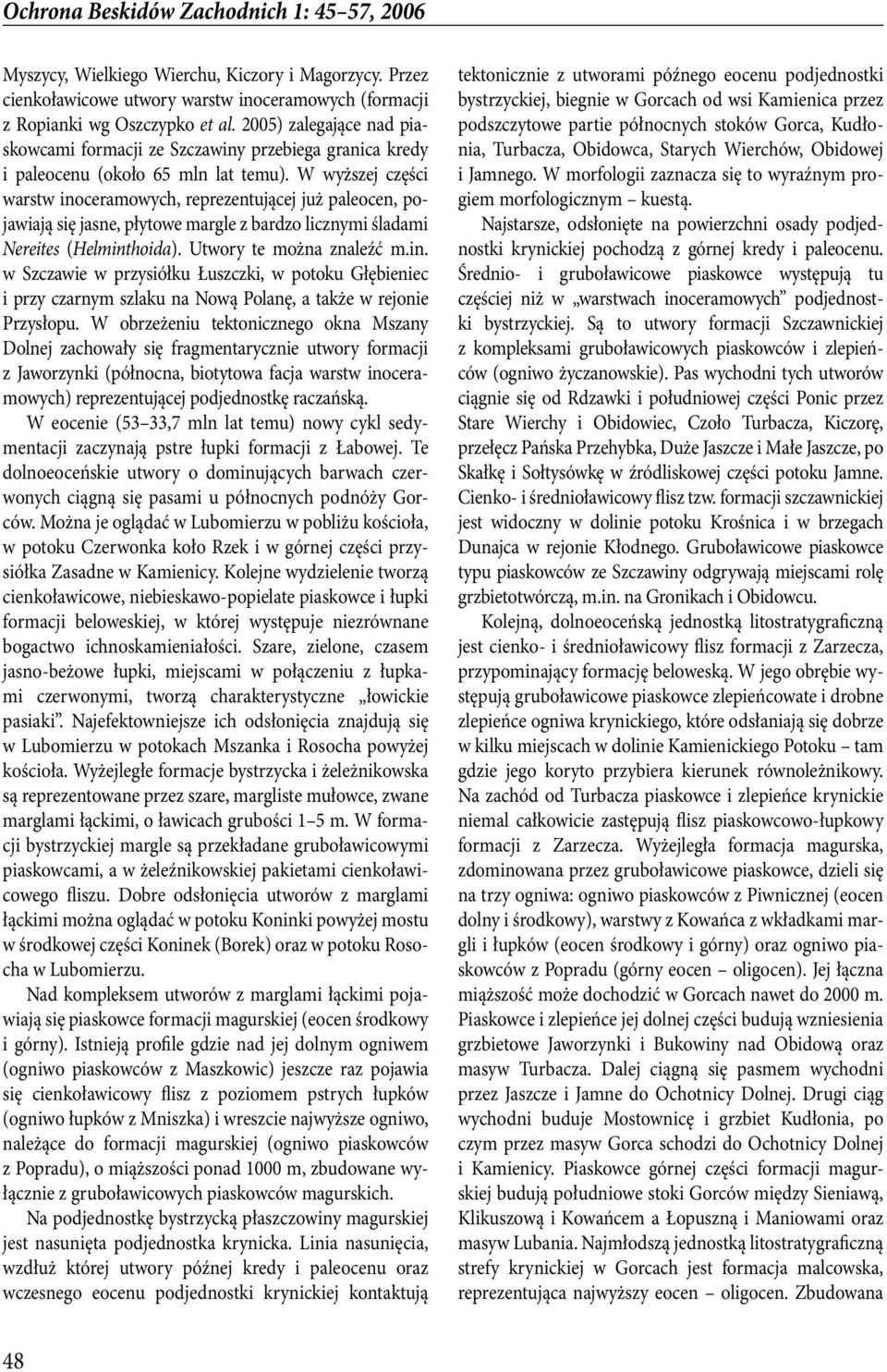 W wyższej części warstw inoceramowych, reprezentującej już paleocen, pojawiają się jasne, płytowe margle z bardzo licznymi śladami Nereites (Helminthoida). Utwory te można znaleźć m.in. w Szczawie w przysiółku Łuszczki, w potoku Głębieniec i przy czarnym szlaku na Nową Polanę, a także w rejonie Przysłopu.