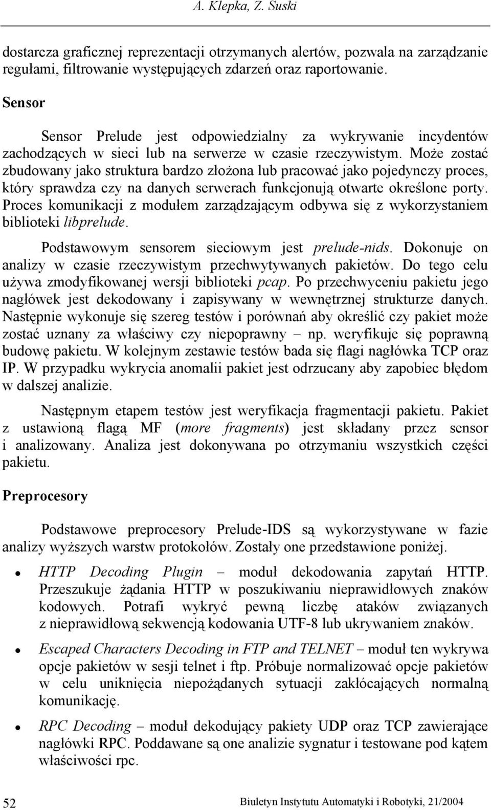 Może zostać zbudowany jako struktura bardzo złożona lub pracować jako pojedynczy proces, który sprawdza czy na danych serwerach funkcjonują otwarte określone porty.