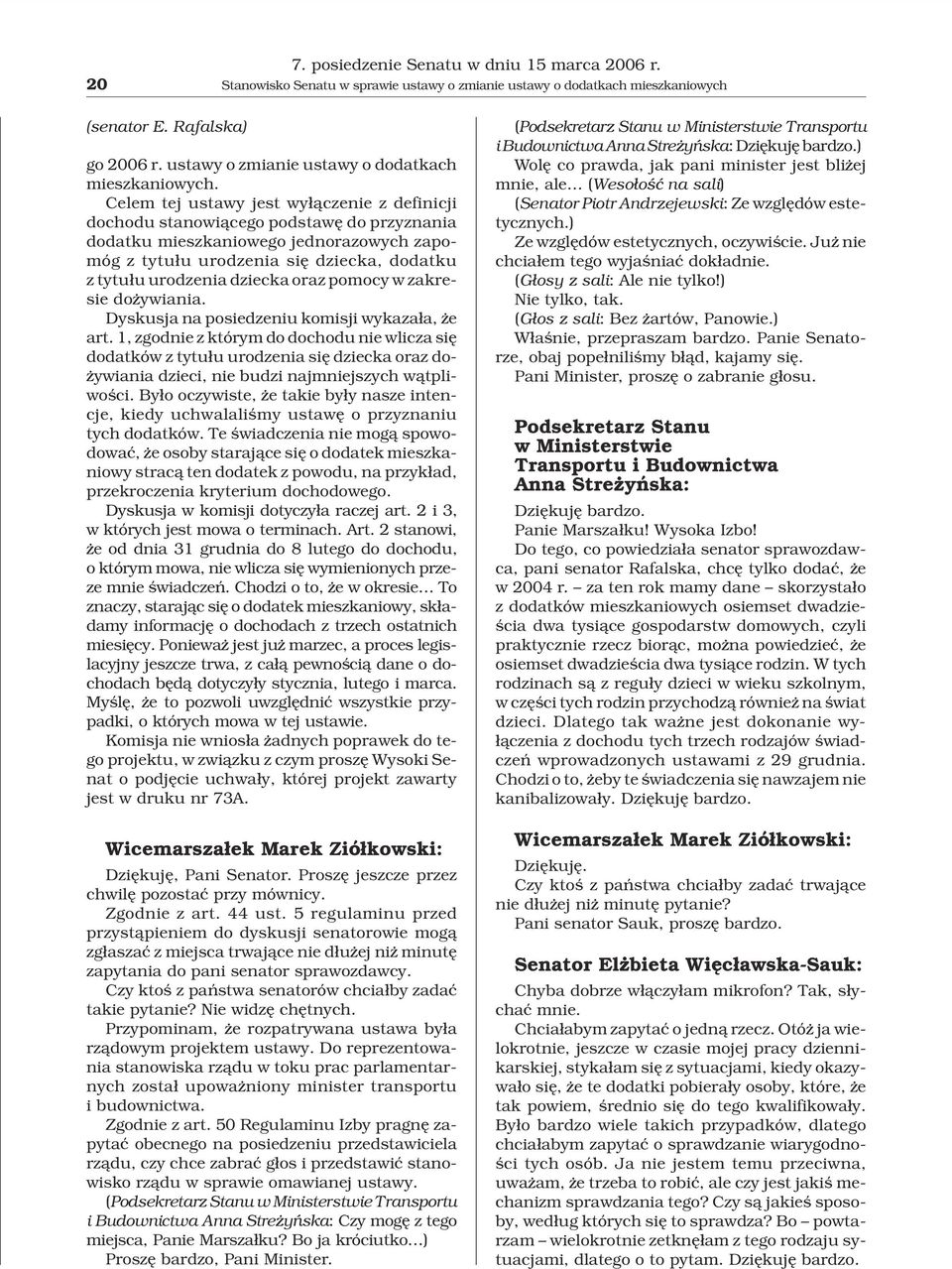 Celem tej ustawy jest wy³¹czenie z definicji dochodu stanowi¹cego podstawê do przyznania dodatku mieszkaniowego jednorazowych zapomóg z tytu³u urodzenia siê dziecka, dodatku z tytu³u urodzenia