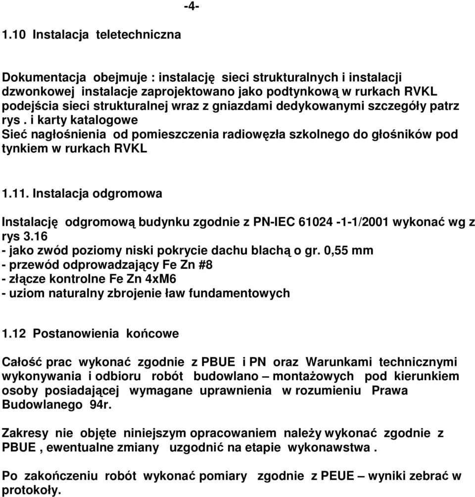 Instalacja odgromowa Instalację odgromową budynku zgodnie z PN-IEC 61024-1-1/2001 wykonać wg z rys 3.16 - jako zwód poziomy niski pokrycie dachu blachą o gr.