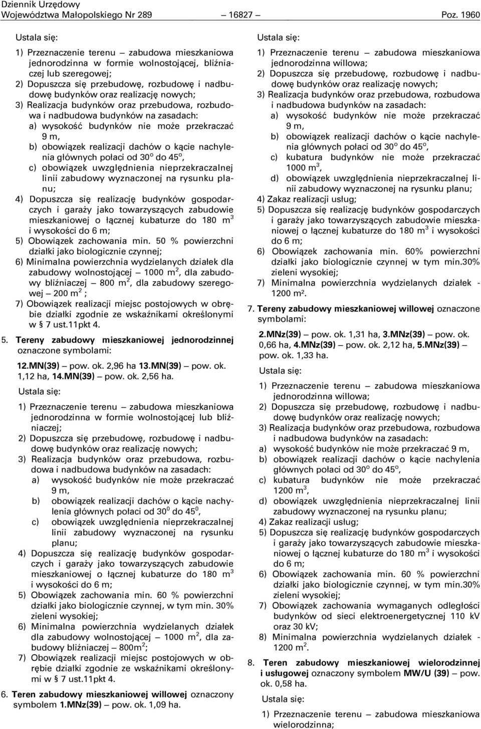 nowych; 3) Realizacja budynków oraz przebudowa, rozbudowa i nadbudowa budynków na zasadach: a) wysokość budynków nie może przekraczać 9 m, b) obowiązek realizacji dachów o kącie nachylenia głównych