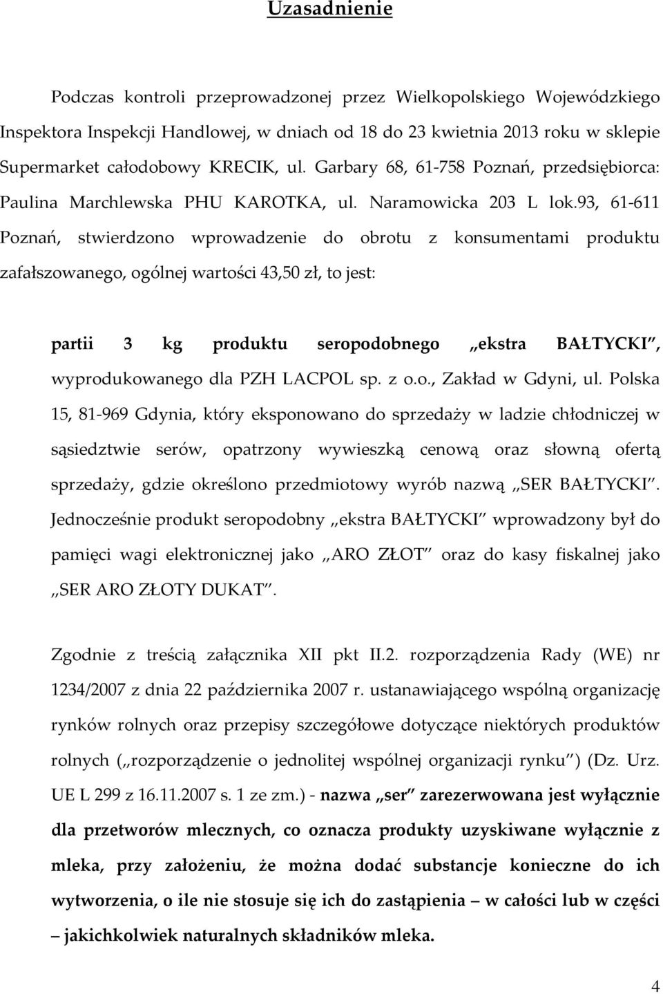 93, 61-611 Poznań, stwierdzono wprowadzenie do obrotu z konsumentami produktu zafałszowanego, ogólnej wartości 43,50 zł, to jest: partii 3 kg produktu seropodobnego ekstra BAŁTYCKI, wyprodukowanego